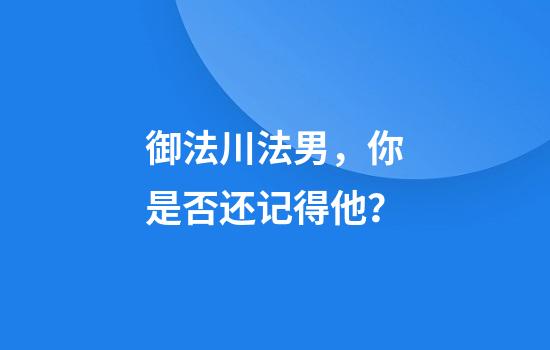 御法川法男，你是否还记得他？