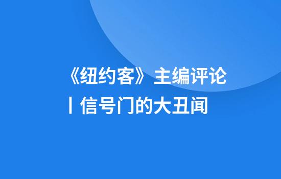 《纽约客》主编评论丨信号门的大丑闻