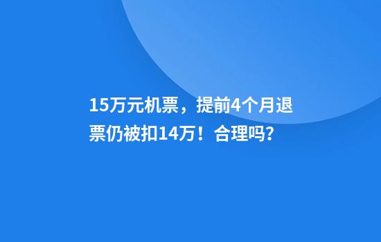 1.5万元机票，提前4个月退票仍被扣1.4万！合理吗？
