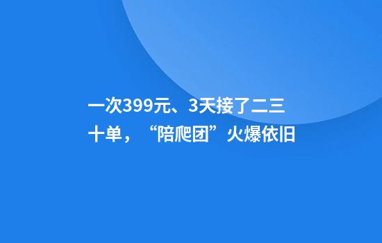 一次399元、3天接了二三十单，“陪爬团”火爆依旧