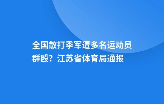 全国散打季军遭多名运动员群殴？江苏省体育局通报