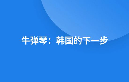 牛弹琴：韩国的下一步