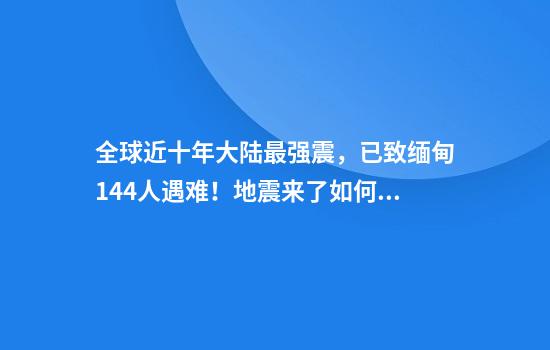 全球近十年大陆最强震，已致缅甸144人遇难！地震来了如何避险？