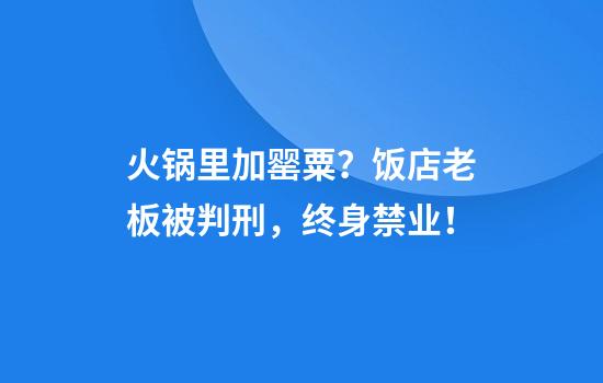 火锅里加罂粟？饭店老板被判刑，终身禁业！