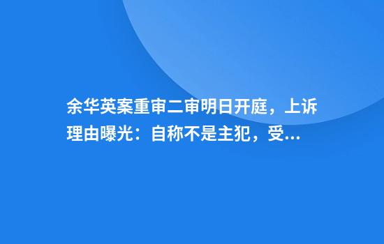 余华英案重审二审明日开庭，上诉理由曝光：自称不是主犯，受蛊惑才从事拐卖的