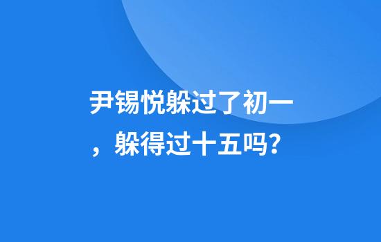 尹锡悦躲过了初一，躲得过十五吗？