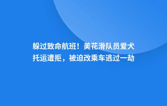 躲过致命航班！美花滑队员爱犬托运遭拒，被迫改乘车逃过一劫