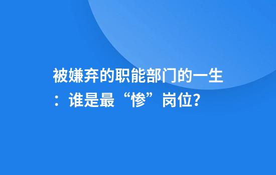 被嫌弃的职能部门的一生：谁是最“惨”岗位？