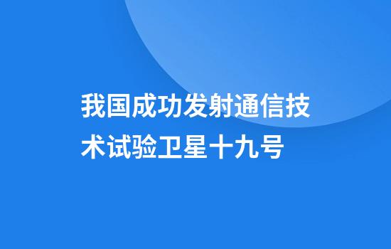 我国成功发射通信技术试验卫星十九号
