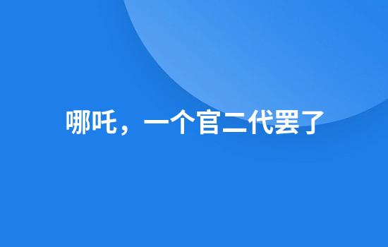哪吒，一个官二代罢了