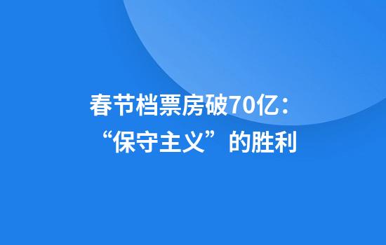 春节档票房破70亿：“保守主义”的胜利