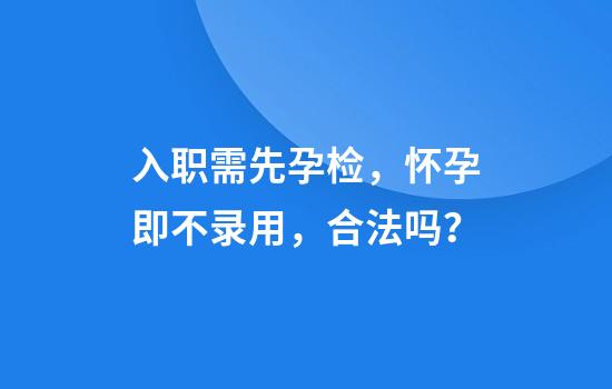 入职需先孕检，怀孕即不录用，合法吗？