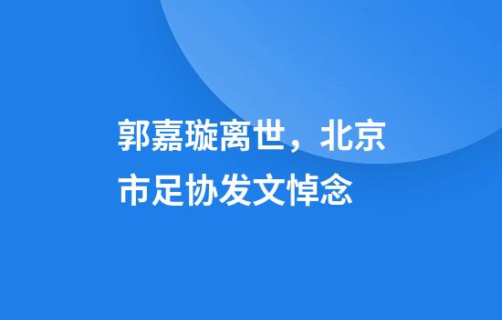 郭嘉璇离世，北京市足协发文悼念