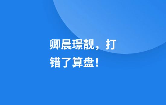 卿晨璟靓，打错了算盘！