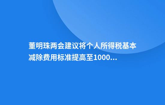 董明珠两会建议将个人所得税基本减除费用标准提高至10000元月