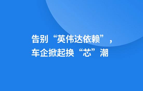 告别“英伟达依赖”，车企掀起换“芯”潮