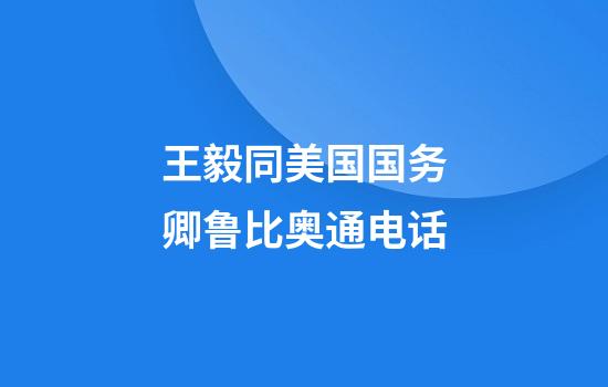 王毅同美国国务卿鲁比奥通电话