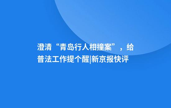 澄清“青岛行人相撞案”，给普法工作提个醒|新京报快评