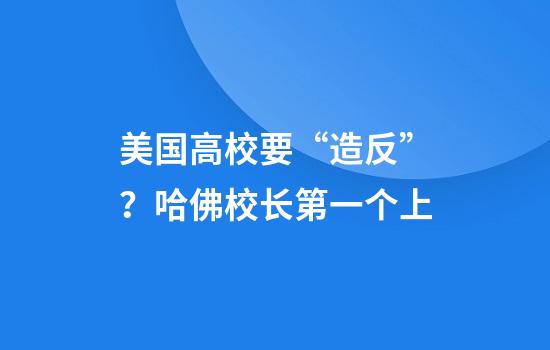美国高校要“造反”？哈佛校长第一个上