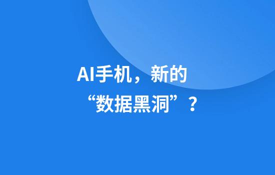 AI手机，新的“数据黑洞”？