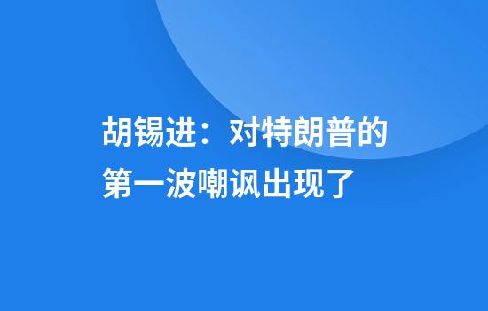 胡锡进：对特朗普的第一波嘲讽出现了