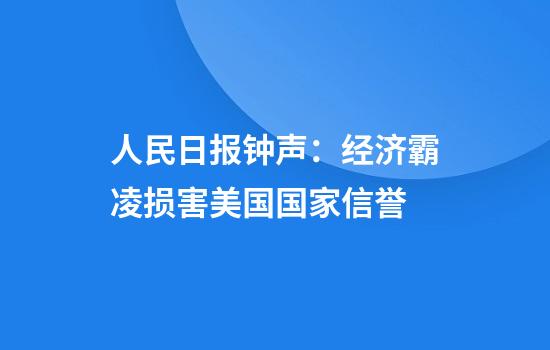 人民日报钟声：经济霸凌损害美国国家信誉
