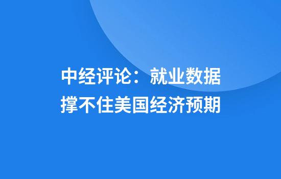 中经评论：就业数据撑不住美国经济预期