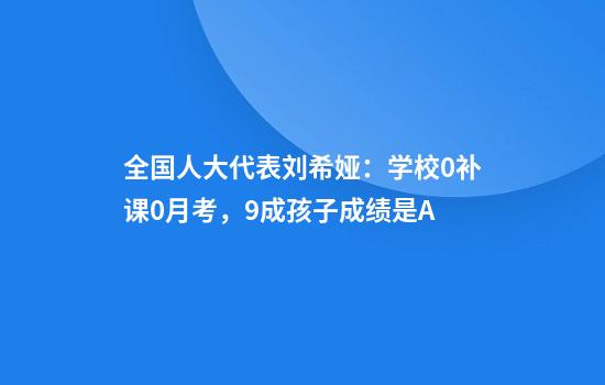 全国人大代表刘希娅：学校0补课0月考，9成孩子成绩是A