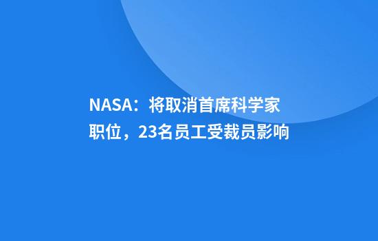 NASA：将取消首席科学家职位，23名员工受裁员影响
