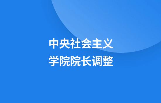中央社会主义学院院长调整