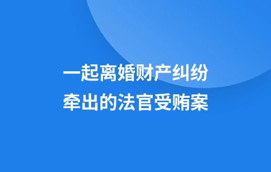 一起离婚财产纠纷牵出的法官受贿案