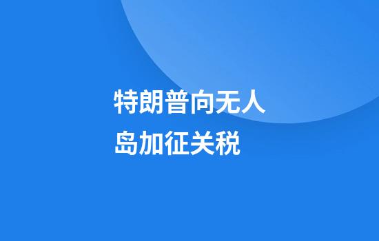 特朗普向无人岛加征关税