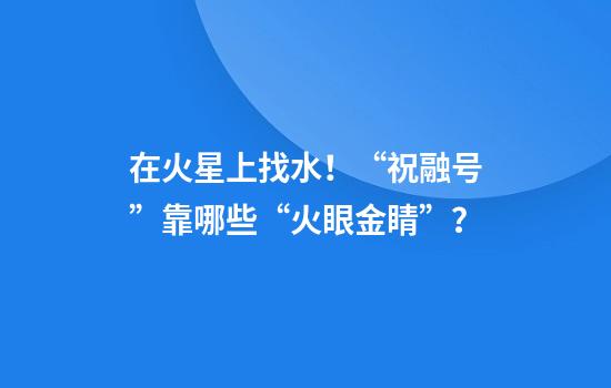 在火星上找水！“祝融号”靠哪些“火眼金睛”？