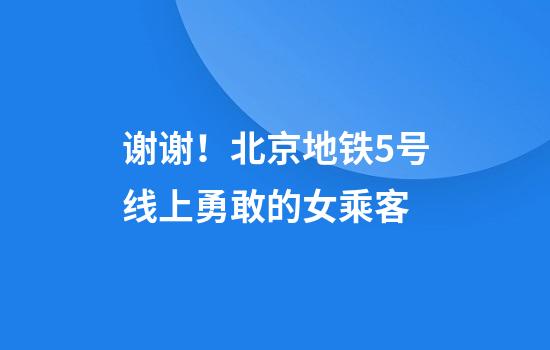 谢谢！北京地铁5号线上勇敢的女乘客