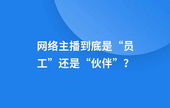 网络主播到底是“员工”还是“伙伴”？
