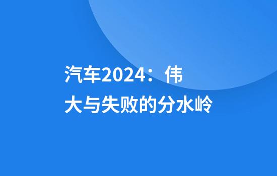 汽车2024：伟大与失败的分水岭