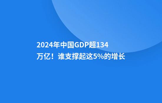 2024年中国GDP超134万亿！谁支撑起这5%的增长