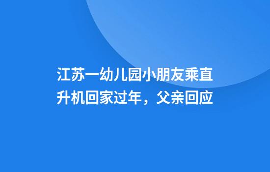 江苏一幼儿园小朋友乘直升机回家过年，父亲回应