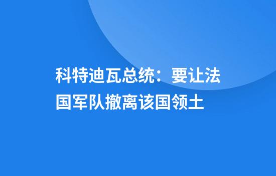 科特迪瓦总统：要让法国军队撤离该国领土