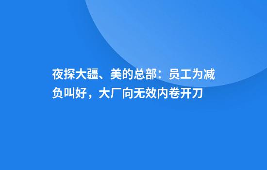 夜探大疆、美的总部：员工为减负叫好，大厂向无效内卷开刀