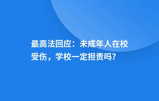 最高法回应：未成年人在校受伤，学校一定担责吗？