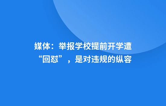 媒体：举报学校提前开学遭“回怼”，是对违规的纵容
