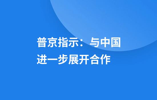 普京指示：与中国进一步展开合作