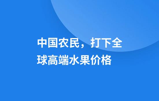 中国农民，打下全球高端水果价格
