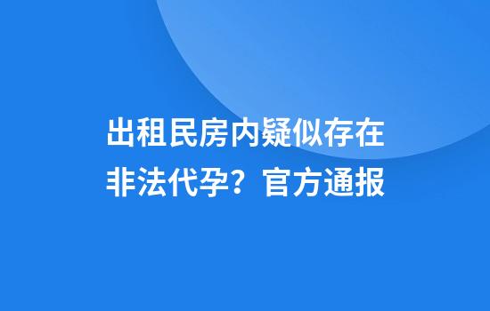出租民房内疑似存在非法代孕？官方通报