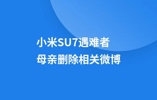 小米SU7遇难者母亲删除相关微博