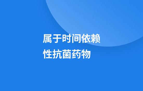 属于时间依赖性抗菌药物