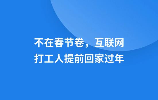 不在春节卷，互联网打工人提前回家过年