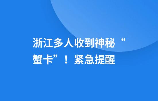 浙江多人收到神秘“蟹卡”！紧急提醒