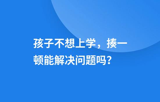 孩子不想上学，揍一顿能解决问题吗？